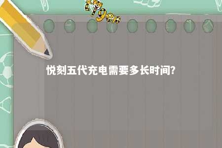 悦刻五代充电需要多长时间？ 